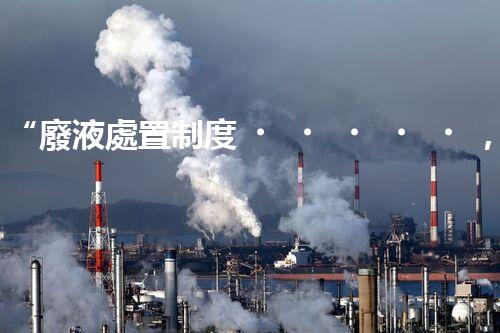 “廢液處置制度，綠色環(huán)保的守護者之光”